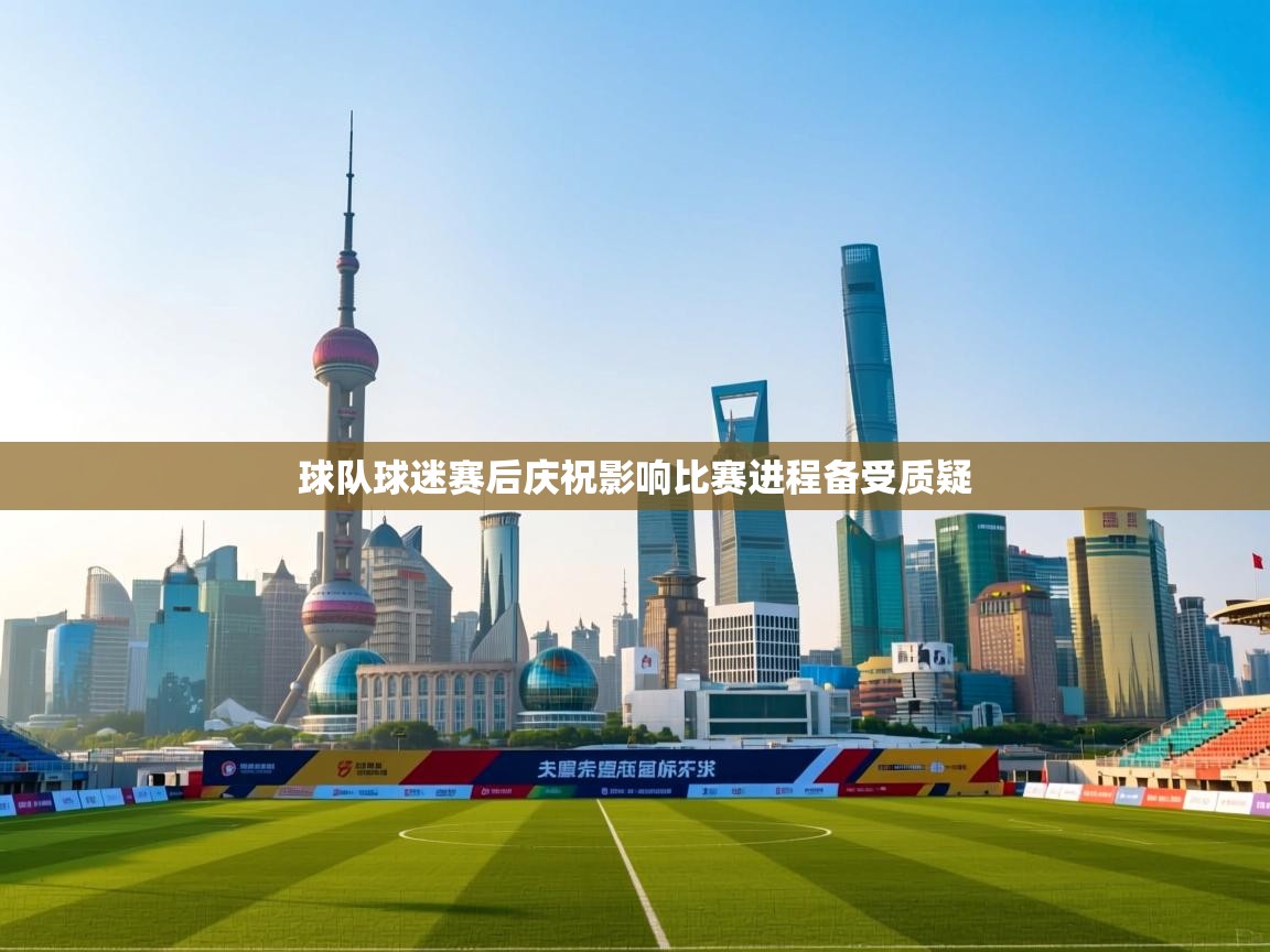 球队球迷赛后庆祝影响比赛进程备受质疑  第1张