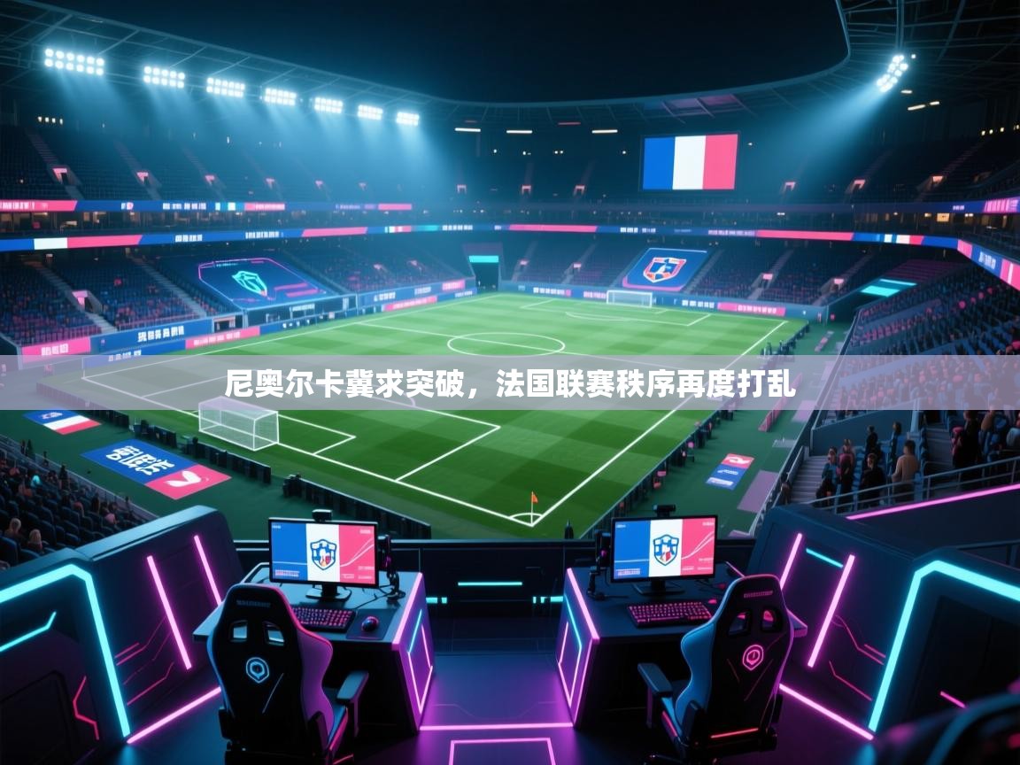 尼奥尔卡冀求突破，法国联赛秩序再度打乱  第2张